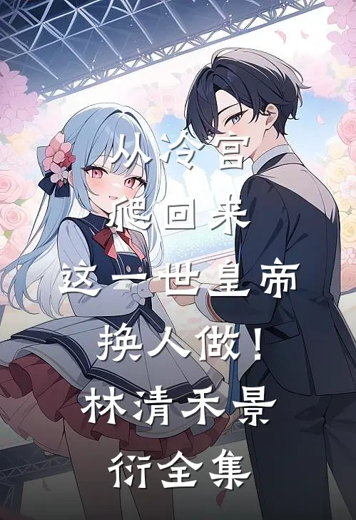 从冷宫爬回来，这一世皇帝换人做！林清禾景衍全集