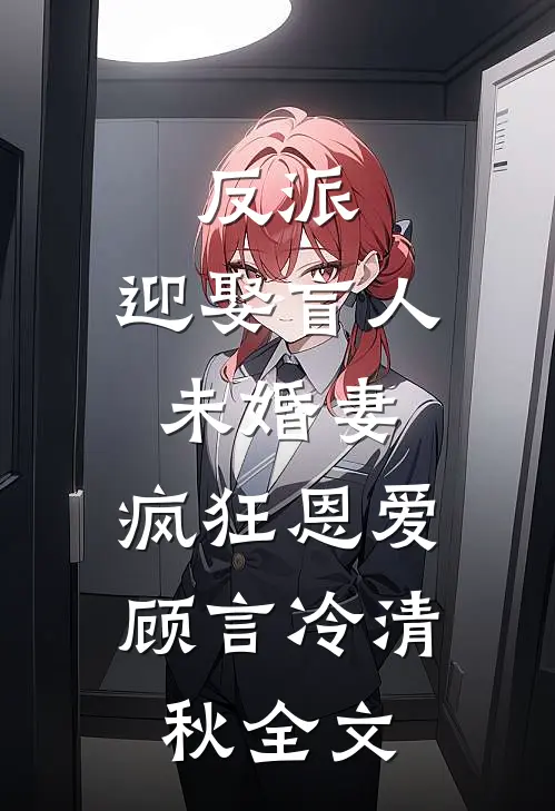 反派：迎娶盲人未婚妻，疯狂恩爱顾言冷清秋全文