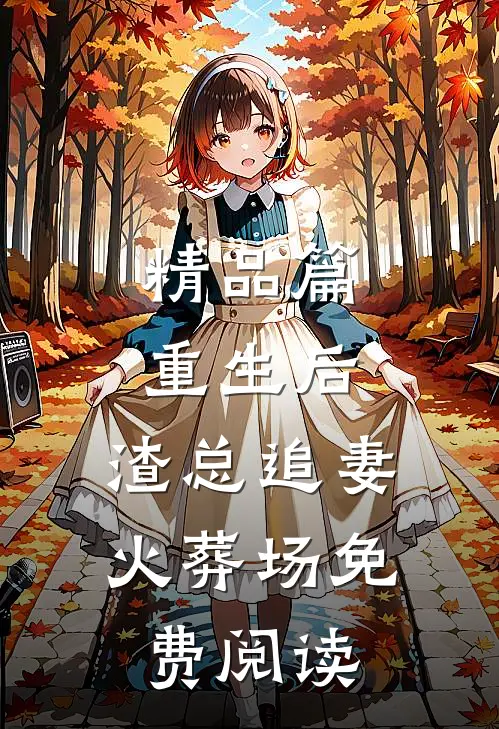 精品篇重生后,渣总追妻火葬场免费阅读