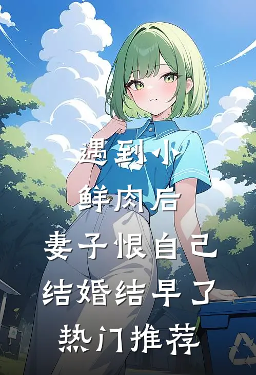 遇到小鲜肉后，妻子恨自己结婚结早了热门推荐