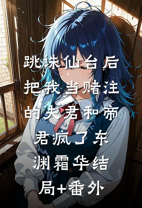 跳诛仙台后，把我当赌注的夫君和帝君疯了东渊霜华结局+番外