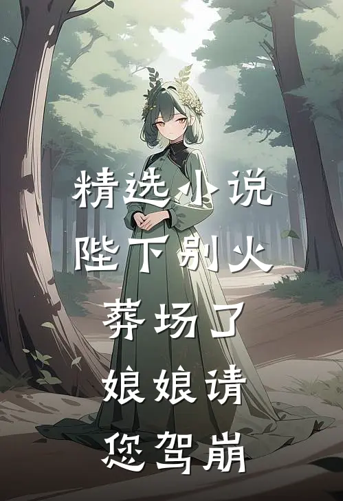 精选小说陛下别火葬场了，娘娘请您驾崩