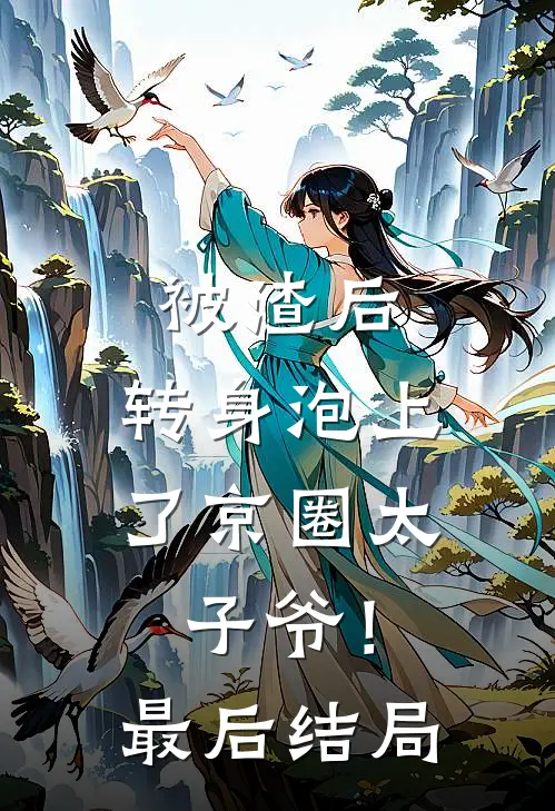 被渣后，转身泡上了京圈太子爷！最后结局