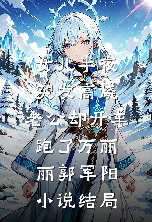 女儿半夜突发高烧，老公却开车跑了万丽丽郭军阳小说结局