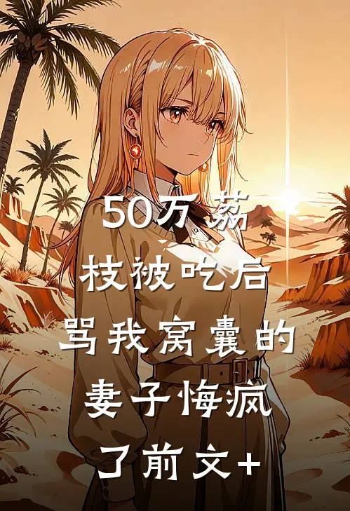 50万荔枝被吃后，骂我窝囊的妻子悔疯了前文+