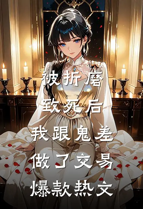 被折磨致死后，我跟鬼差做了交易爆款热文