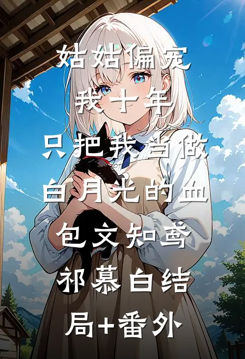 姑姑偏宠我十年，只把我当做白月光的血包文知鸢祁慕白结局+番外