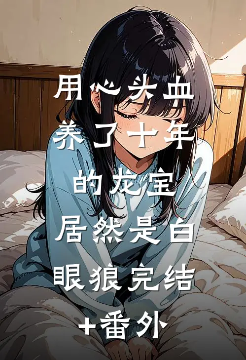 用心头血养了十年的龙宝，居然是白眼狼完结+番外