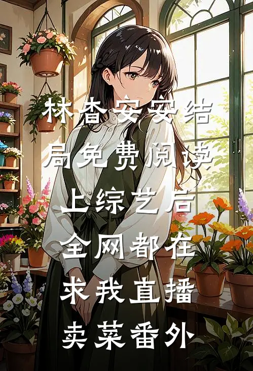 林杳安安结局免费阅读上综艺后，全网都在求我直播卖菜番外