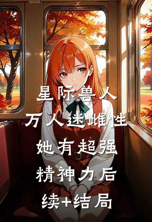 星际兽人：万人迷雌性她有超强精神力后续+结局