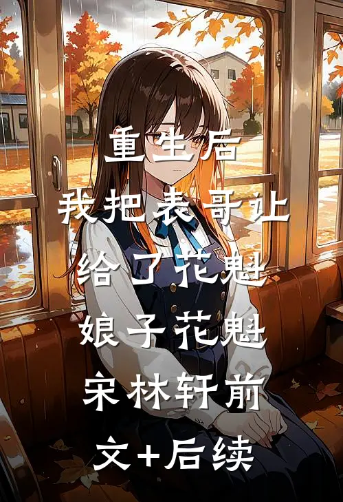 重生后，我把表哥让给了花魁娘子花魁宋林轩前文+后续