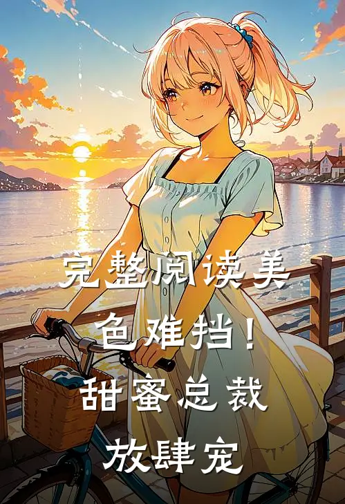 完整阅读美色难挡！甜蜜总裁放肆宠