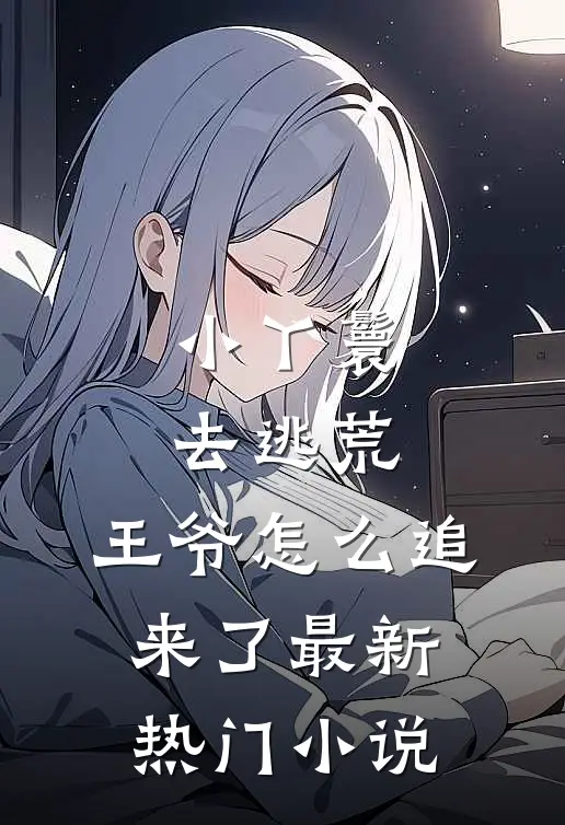 小丫鬟去逃荒，王爷怎么追来了最新热门小说
