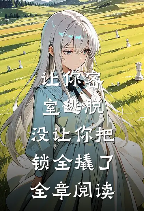 让你密室逃脱，没让你把锁全撬了全章阅读