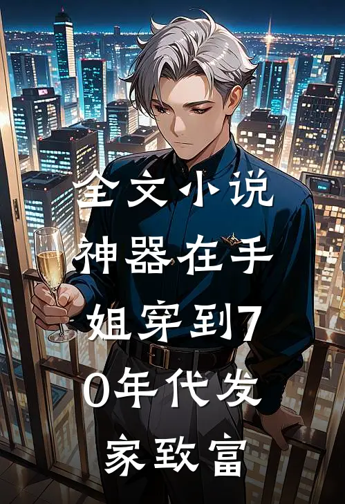 全文小说神器在手，姐穿到70年代发家致富