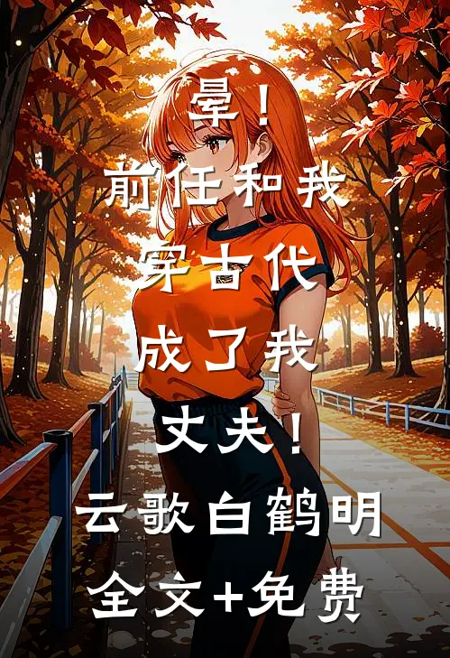 晕！前任和我穿古代，成了我丈夫！云歌白鹤明全文+免费