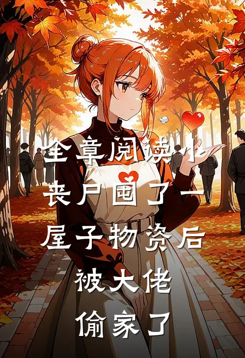 全章阅读小丧尸囤了一屋子物资后，被大佬偷家了