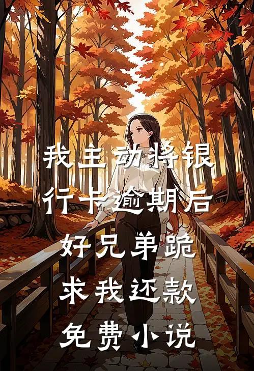 我主动将银行卡逾期后，好兄弟跪求我还款免费小说