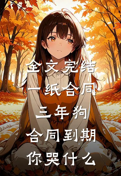 全文完结一纸合同三年狗，合同到期你哭什么