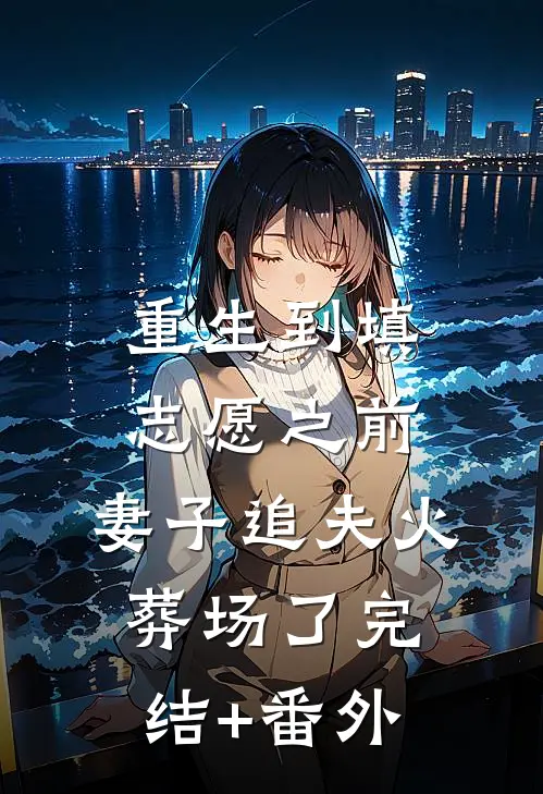 重生到填志愿之前，妻子追夫火葬场了完结+番外