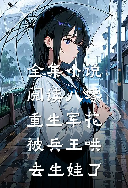全集小说阅读八零：重生军花被兵王哄去生娃了