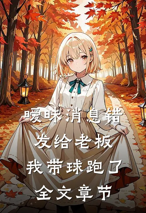 暧昧消息错发给老板，我带球跑了全文章节