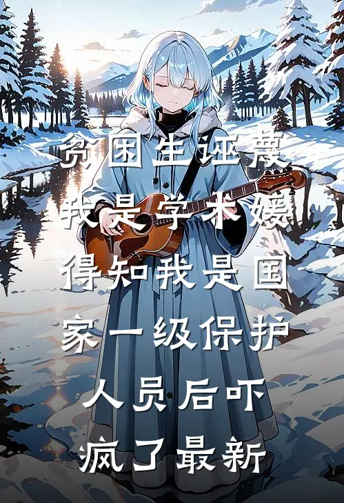 贫困生诬蔑我是学术媛，得知我是国家一级保护人员后吓疯了最新