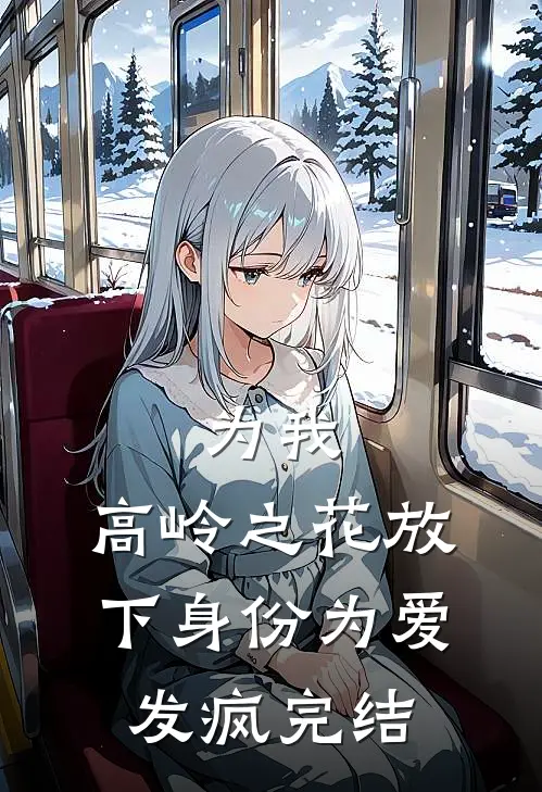 为我，高岭之花放下身份为爱发疯完结