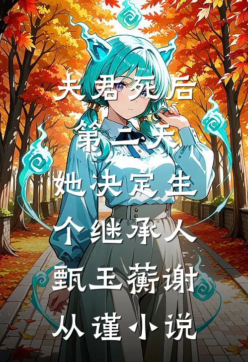 夫君死后第二天，她决定生个继承人甄玉蘅谢从谨小说