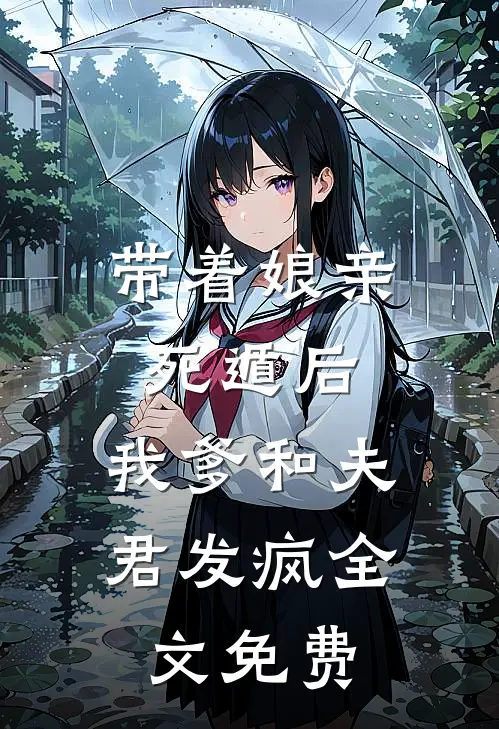 带着娘亲死遁后，我爹和夫君发疯全文免费