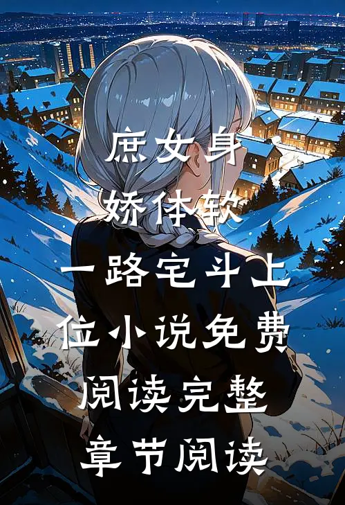 庶女身娇体软,一路宅斗上位小说免费阅读完整章节阅读