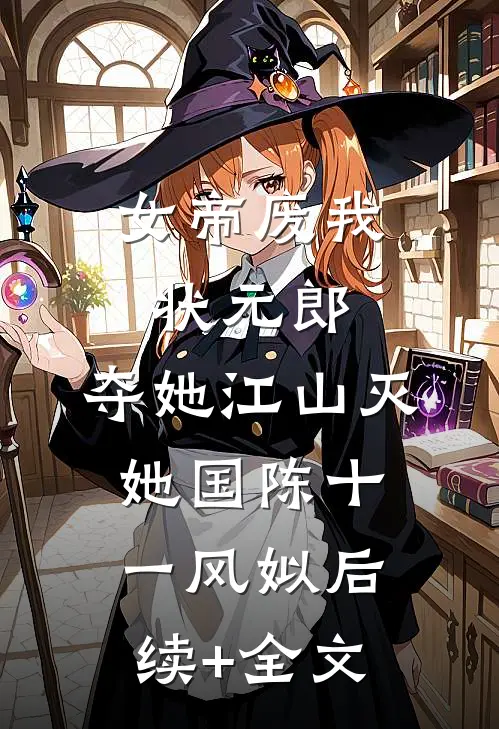 女帝废我状元郎，夺她江山灭她国陈十一风姒后续+全文