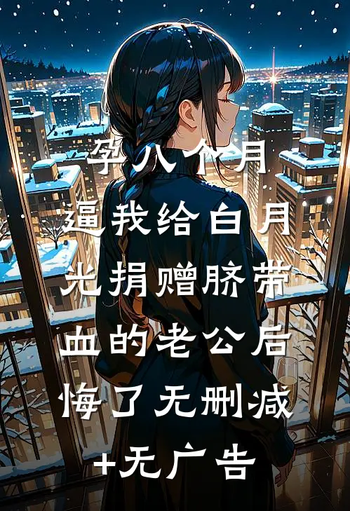 孕八个月，逼我给白月光捐赠脐带血的老公后悔了无删减+无广告