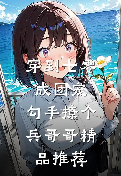 穿到七零成团宠，勾手撩个兵哥哥精品推荐