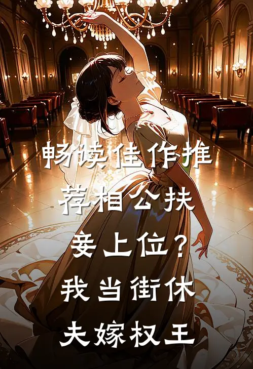 畅读佳作推荐相公扶妾上位？我当街休夫嫁权王