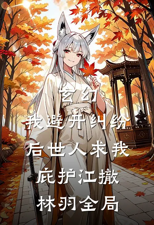 玄幻：我避开纠纷后世人求我庇护江撤林羽全局