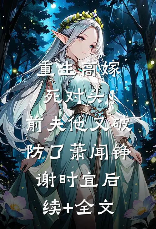 重生高嫁死对头！前夫他又破防了萧闻铮谢时宜后续+全文