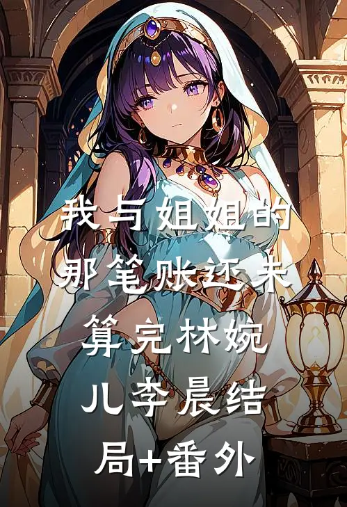 我与姐姐的那笔账还未算完林婉儿李晨结局+番外