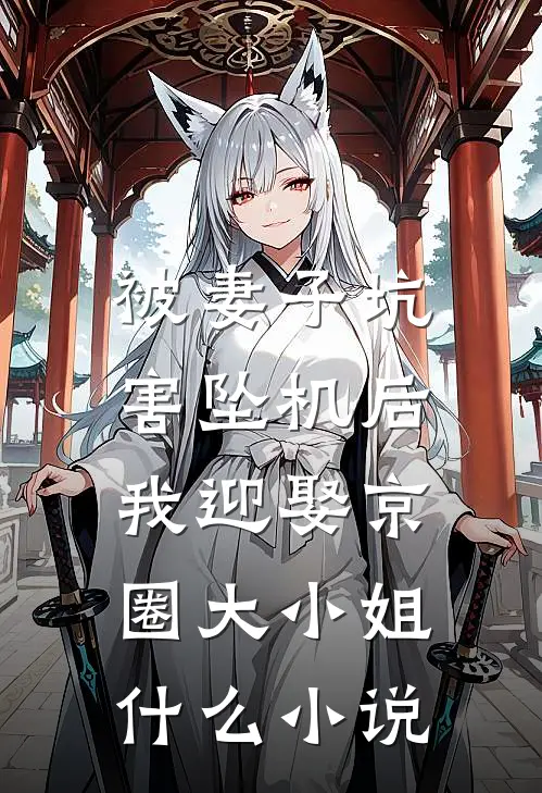 被妻子坑害坠机后，我迎娶京圈大小姐什么小说