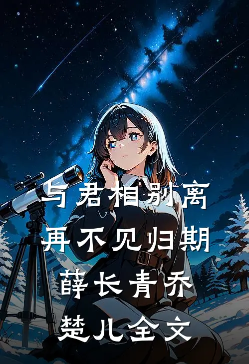 与君相别离，再不见归期薛长青乔楚儿全文