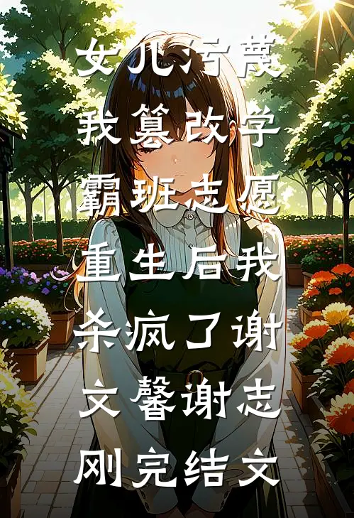 女儿污蔑我篡改学霸班志愿，重生后我杀疯了谢文馨谢志刚完结文