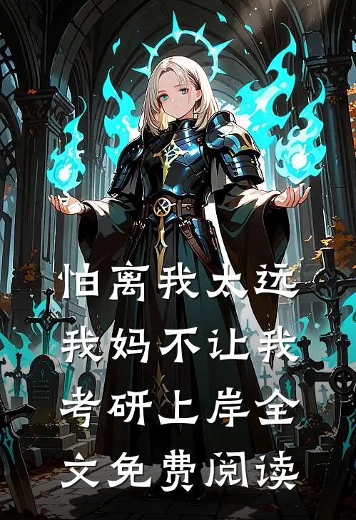 怕离我太远，我妈不让我考研上岸全文免费阅读