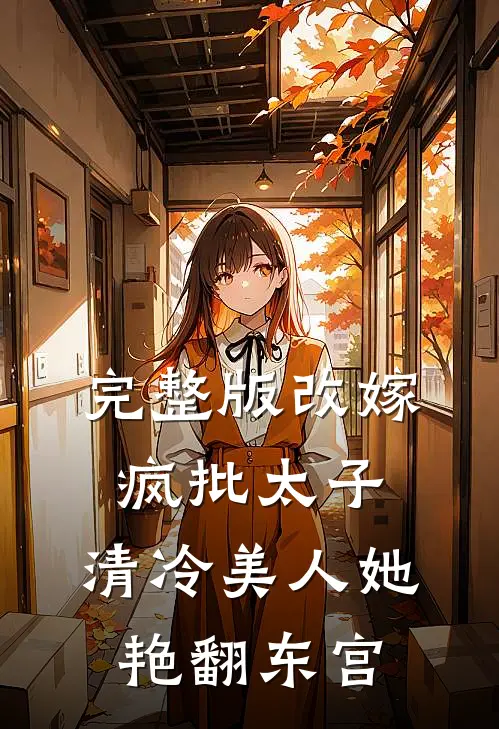 完整版改嫁疯批太子，清冷美人她艳翻东宫