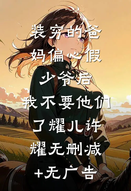 装穷的爸妈偏心假少爷后，我不要他们了耀儿许耀无删减+无广告