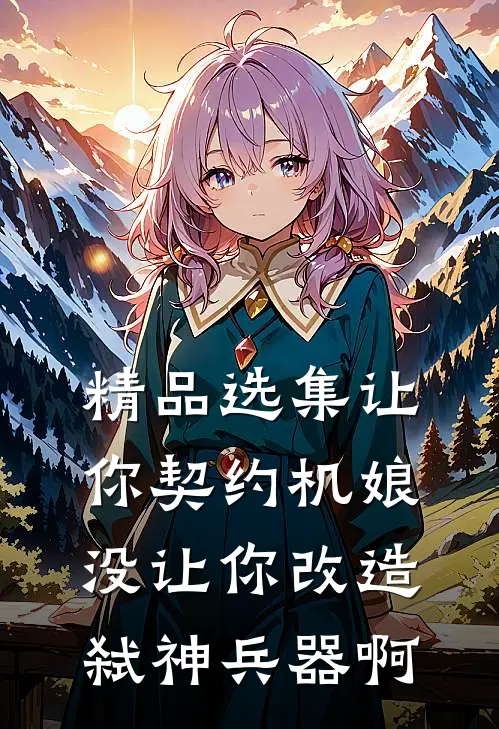 精品选集让你契约机娘，没让你改造弑神兵器啊
