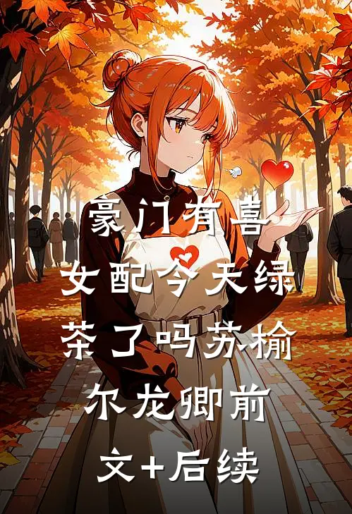 豪门有喜：女配今天绿茶了吗苏榆尔龙卿前文+后续
