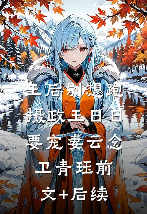 王后别想跑，摄政王日日要宠妻云念卫青珏前文+后续
