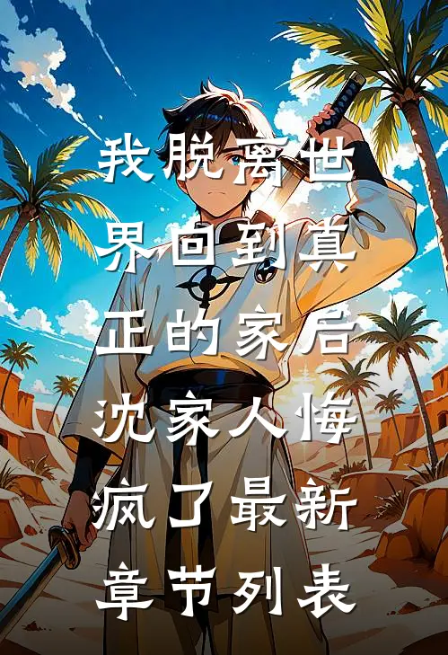 我脱离世界回到真正的家后，沈家人悔疯了最新章节列表