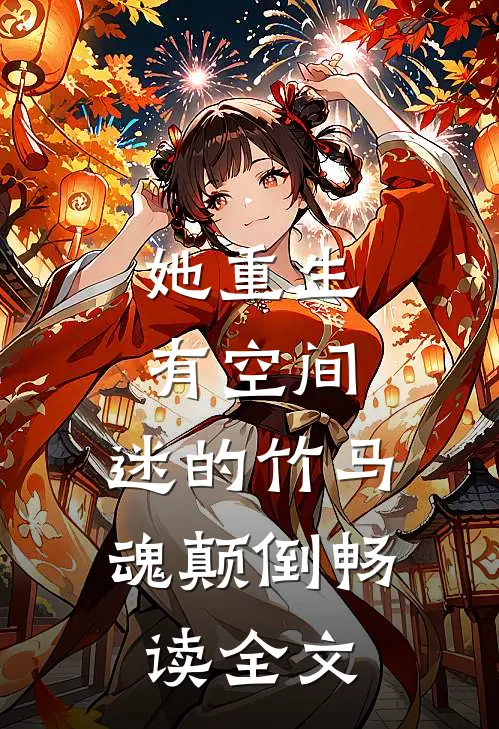 她重生有空间，迷的竹马魂颠倒畅读全文