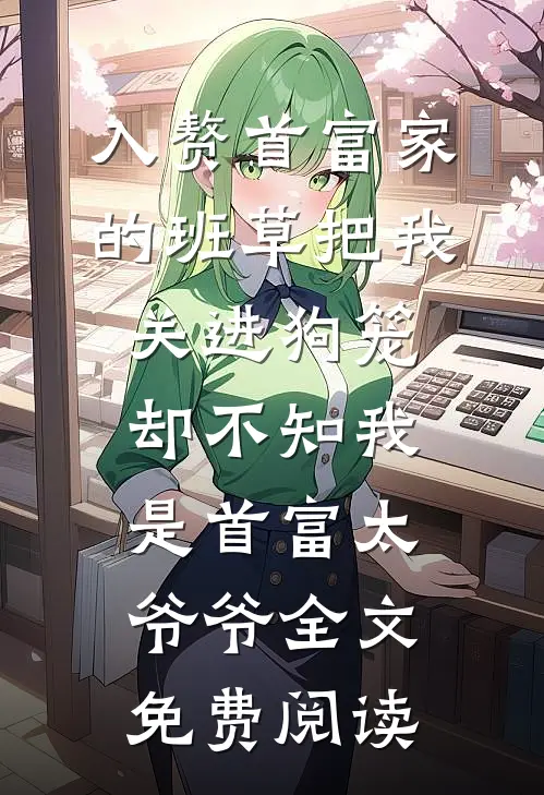 入赘首富家的班草把我关进狗笼，却不知我是首富太爷爷全文免费阅读